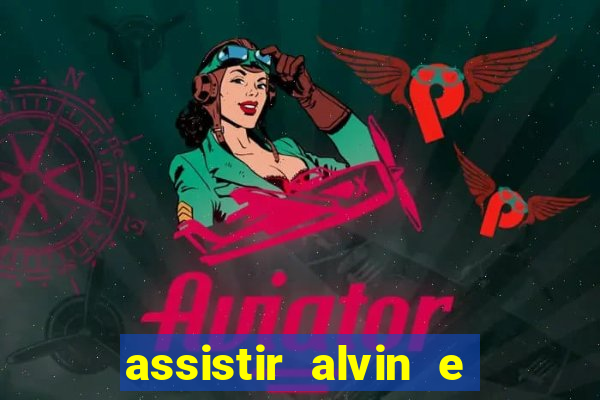 assistir alvin e os esquilos